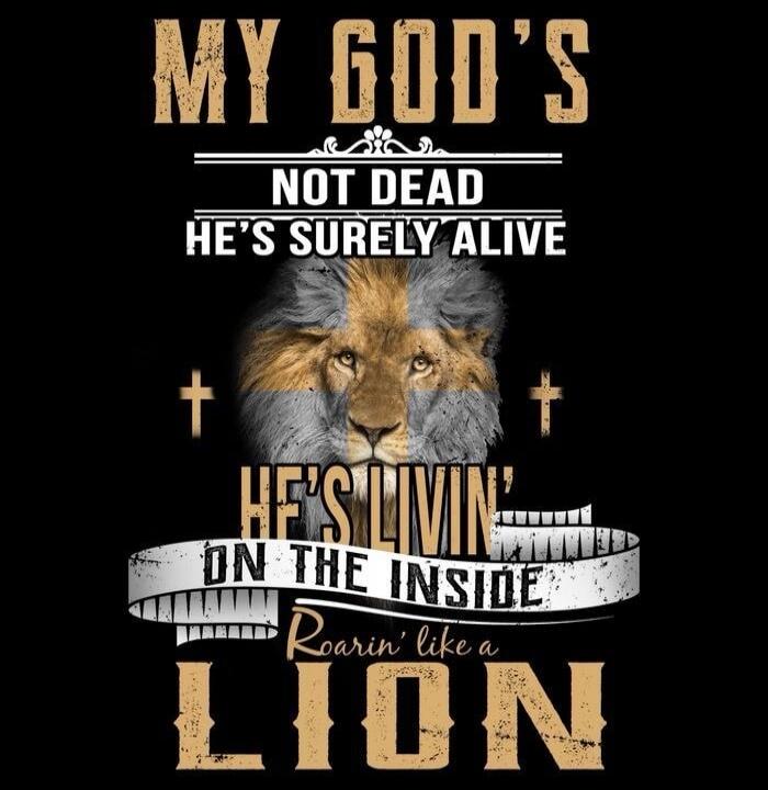 MY GOD'S NOT DEAD HE'S SURELY ALIVE HE'S LIVIN' ON THE INSIDE Roarin' like a LION