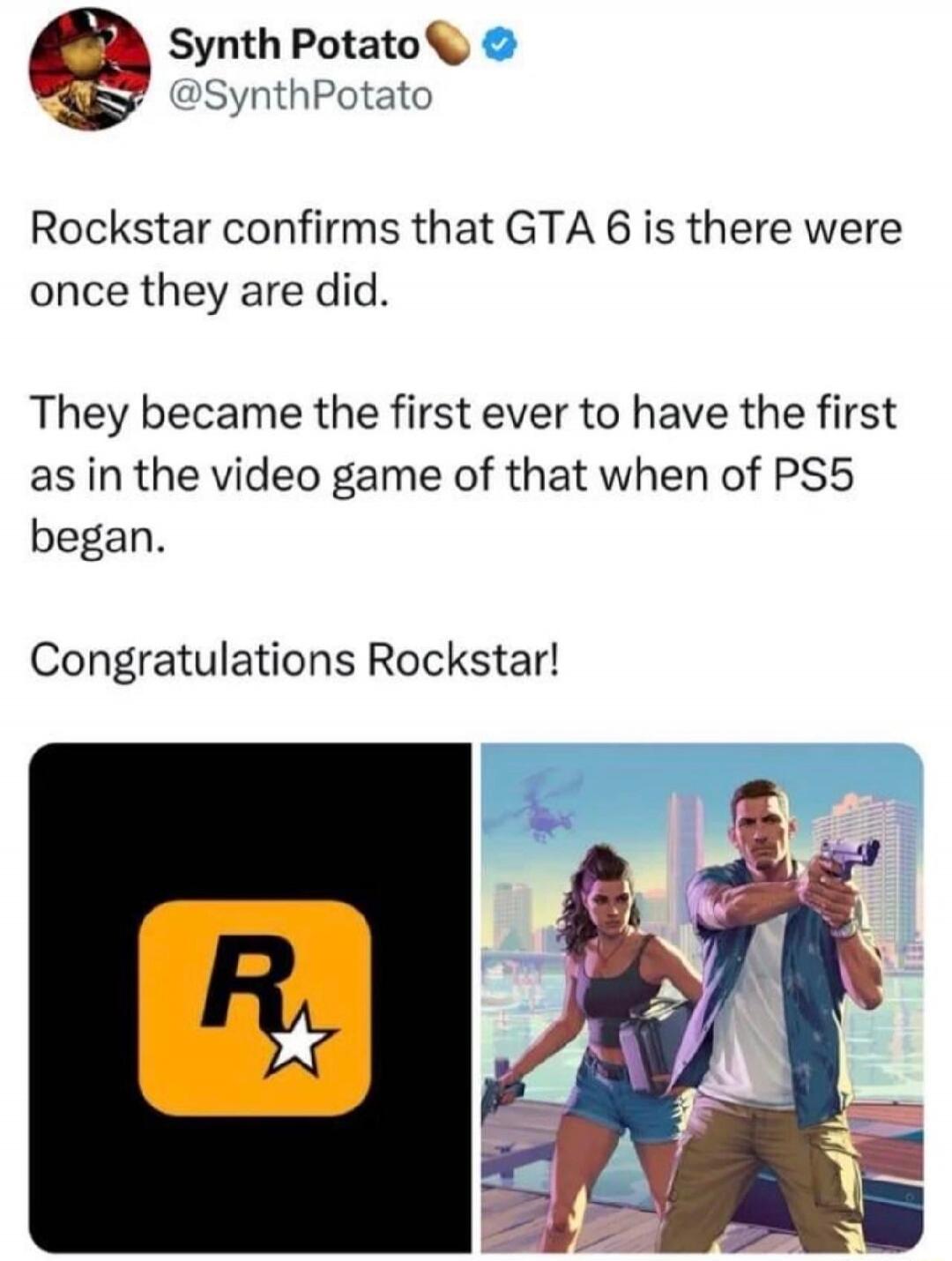 Synth Potato @SynthPotato Rockstar confirms that GTA 6 is there were once they are did. They became the first ever to have the first as in the video game of that when of PS5 began. Congratulations Rockstar!