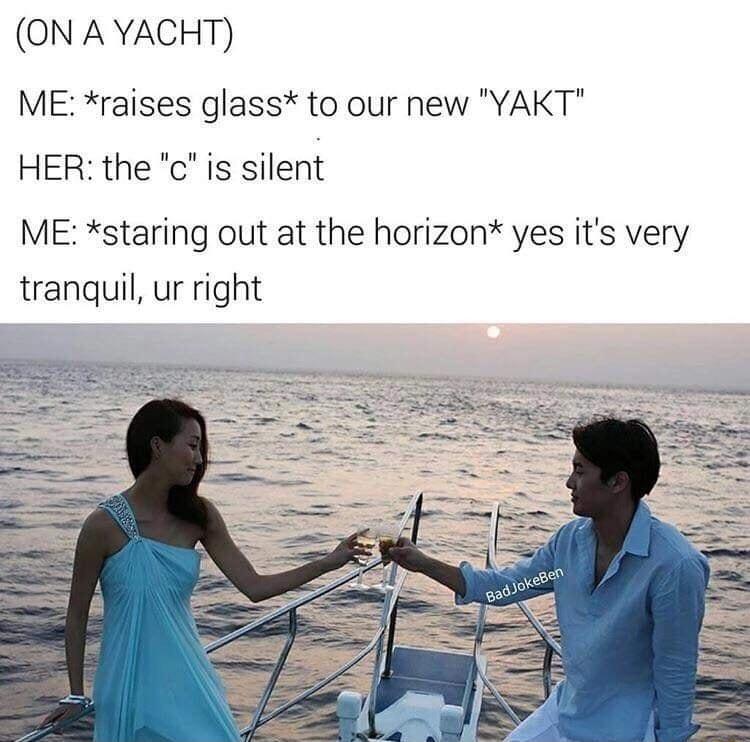 ON A YACHT ME raises glass to our new YAKT HER the c is silent ME staring out at the horizon yes its very tranquil ur right