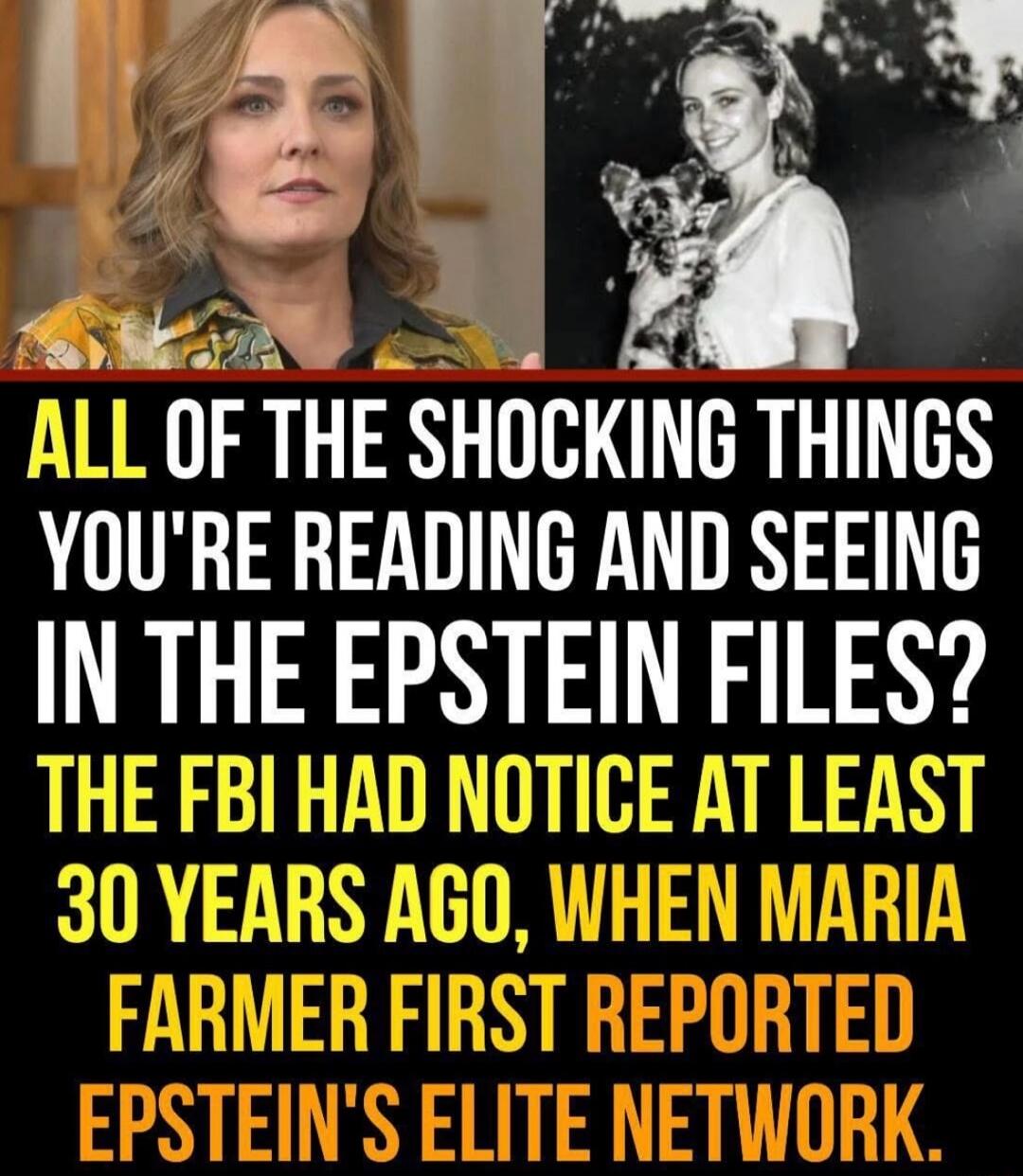 ALL OF THE SHOCKING THINGS YOU'RE READING AND SEEING IN THE EPSTEIN FILES? THE FBI HAD NOTICE AT LEAST 30 YEARS AGO, WHEN MARIA FARMER FIRST REPORTED EPSTEIN'S ELITE NETWORK.
