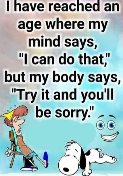 I have reached an age where my mind says, 