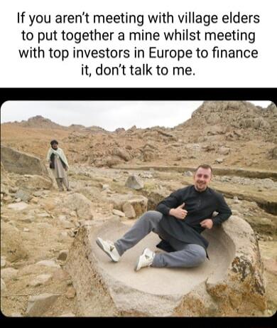 If you arent meeting with village elders to put together a mine whilst meeting with top investors in Europe to finance it dont talk to me
