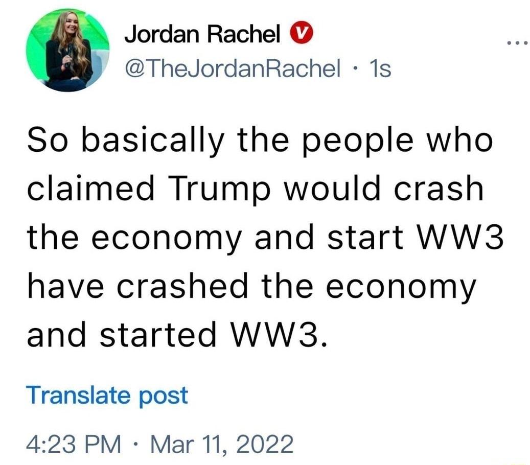 Jordan Rachel ThedordanRachel 1s So basically the people who claimed Trump would crash the economy and start WW3 have crashed the economy and started WW3 Translate post 423 PM Mar 11 2022