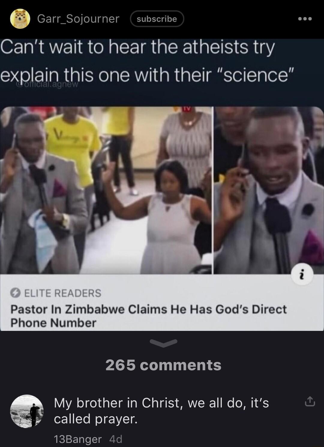 oo sojourner subserive Cant wait to hear the atheists try explain this one with their science Pastor In Zimbabwe Claims He Has Gods Direct Phone Number 265 comments My brother in Christ we all do its called prayer 13Banger 4