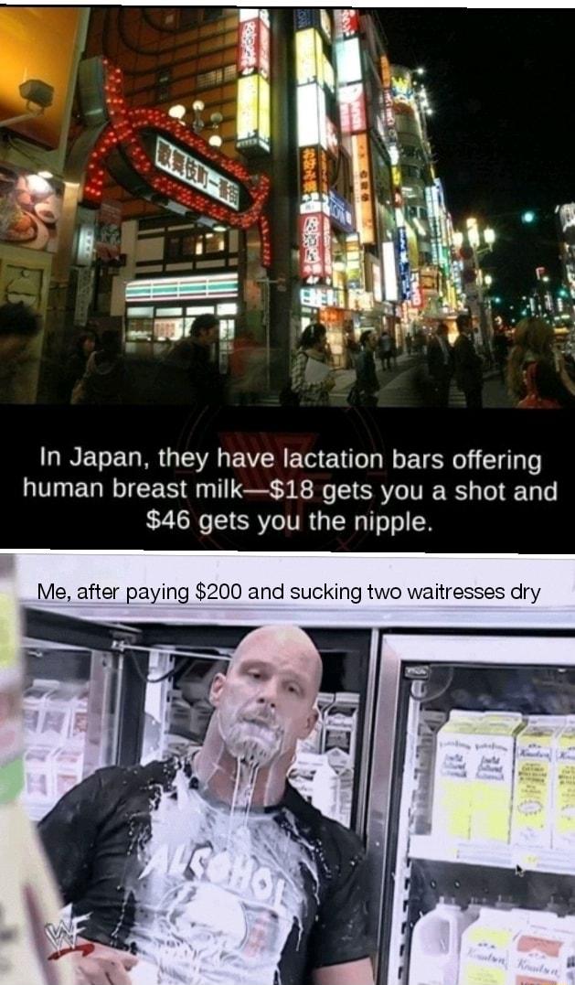 N T UG E VN EETT N E T S human breast milk18 gets you a shot and 46 gets you the nipple Me after paying 200 and sucking two waitres