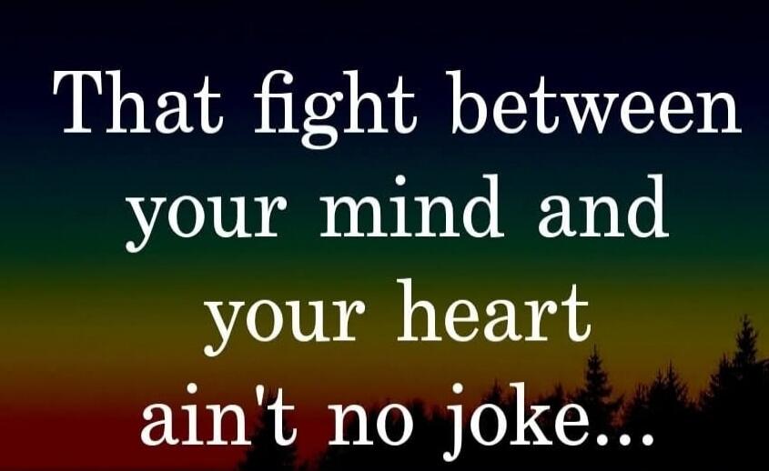 That fight between your mind and your heart ain't no joke...
