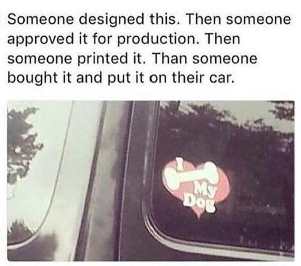 Someone designed this Then someone approved it for production Then someone printed it Than someone bought it and put it on their car