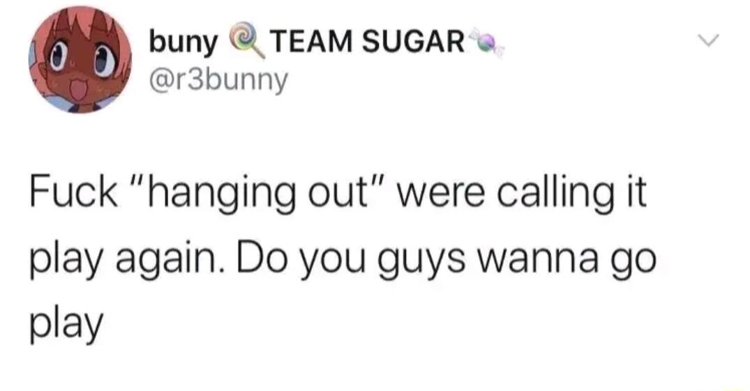 buny TEAM SUGAR r3bunny Fuck hanging out were calling it play again Do you guys wanna go play