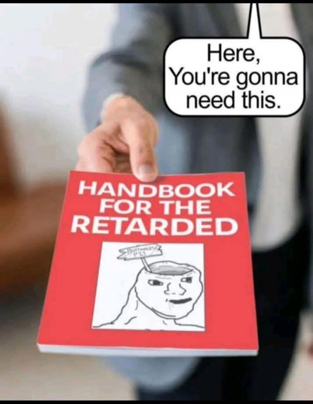 Here, You're gonna need this. HANDBOOK FOR THE RETARDED