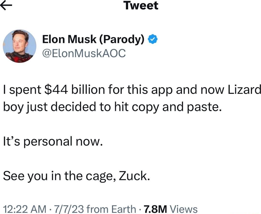 Tweet Elon Musk Parody ElonMuskAOC I spent 44 billion for this app and now Lizard boy just decided to hit copy and paste Its personal now See you in the cage Zuck 1222 AM 7723 from Earth 78M Views