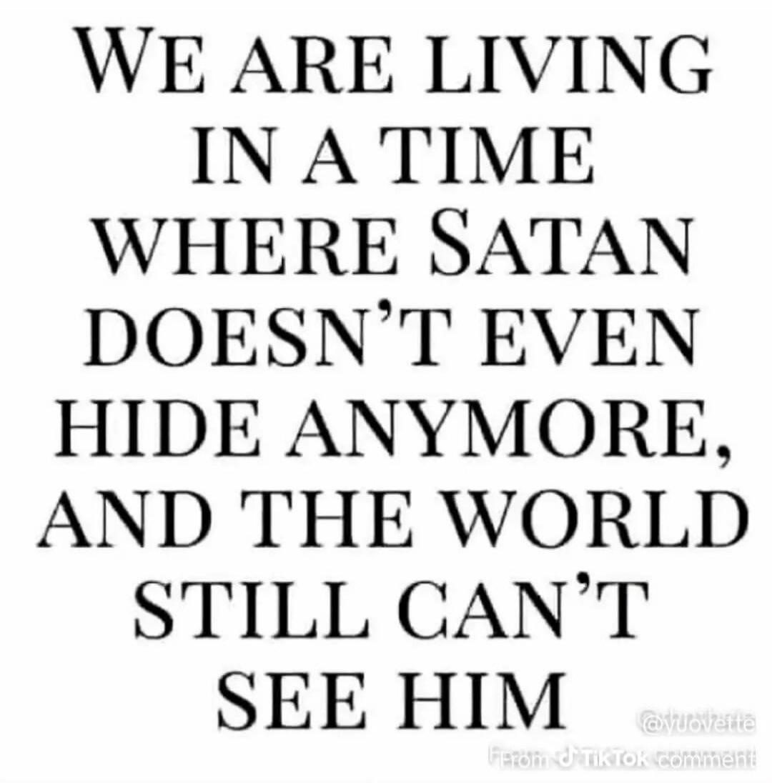 WE ARE LIVING IN A TIME WHERE SATAN DOESN'T EVEN HIDE ANYMORE, AND THE WORLD STILL CAN'T SEE HIM