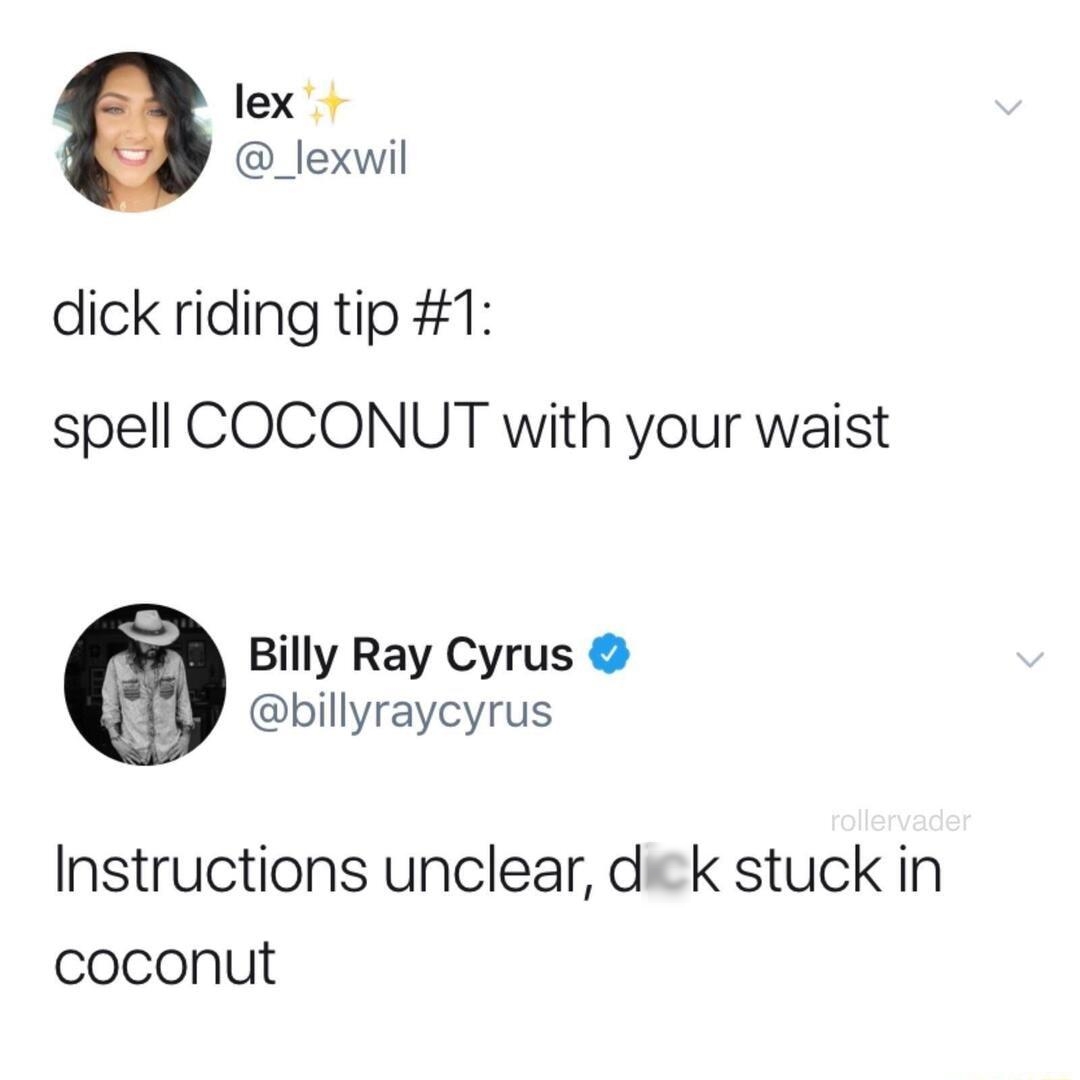 lex a _lexwil dick riding tip 1 spell COCONUT with your waist Billy Ray Cyrus billyraycyrus Instructions unclear dick stuck in coconut