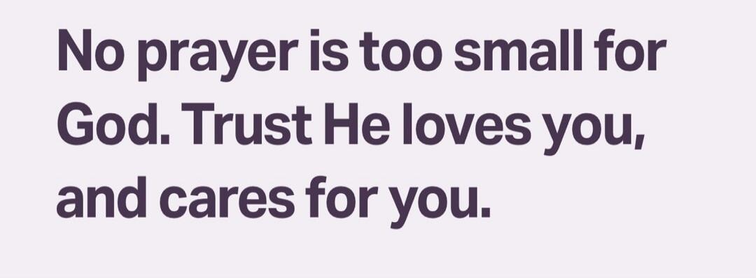 No prayer is too small for God. Trust He loves you, and cares for you.