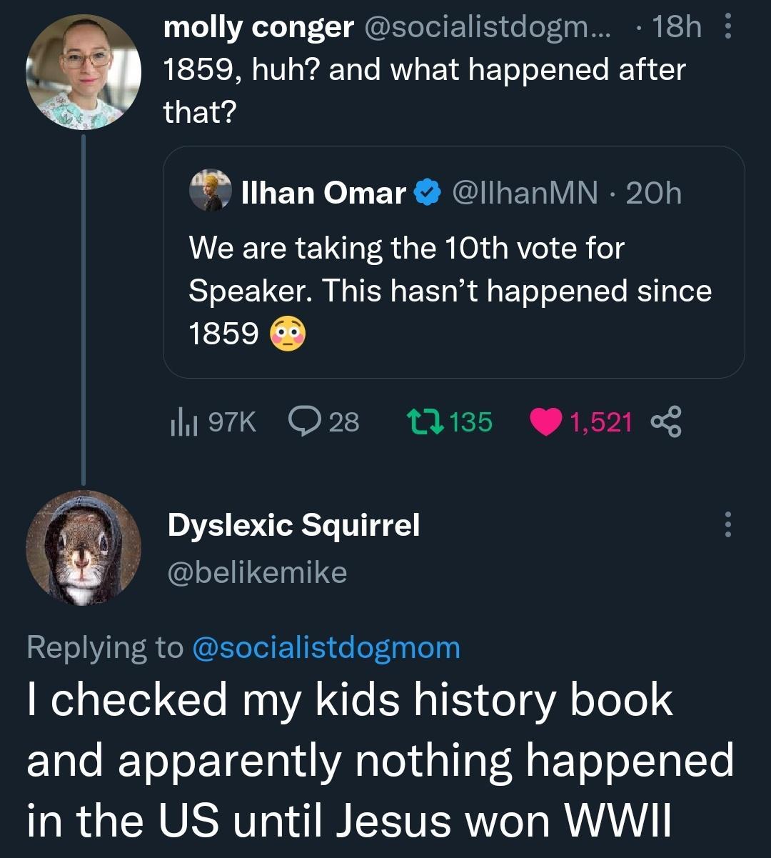 molly conger socialistdogm 18h 1859 huh and what happened after that llhan Omar IlhanVIN 20h VCEICRE R U ER 01T AVeI cg Speaker This hasnt happened since RELEY otk Q28 13135 1521 Dyslexic Squirrel belikemike Replying to socialistdogmom Wel o TTo2GTo Wy 0 YA e B TS o g YA oToTo ETale RETo o TTa 1 A a T d g T R E Te o To L Te in the US until Jesus won WWII