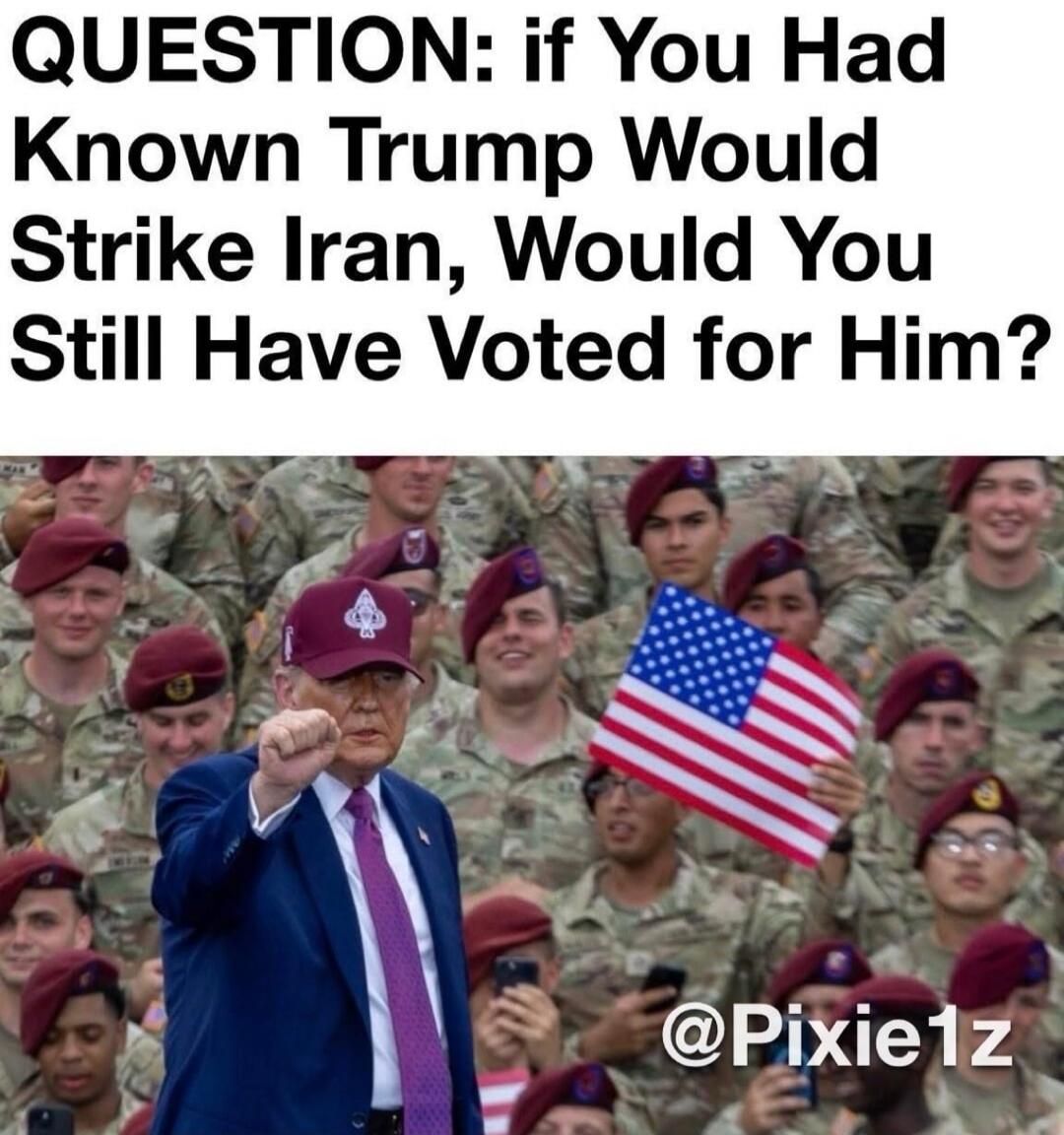 QUESTION: if You Had Known Trump Would Strike Iran, Would You Still Have Voted for Him?
