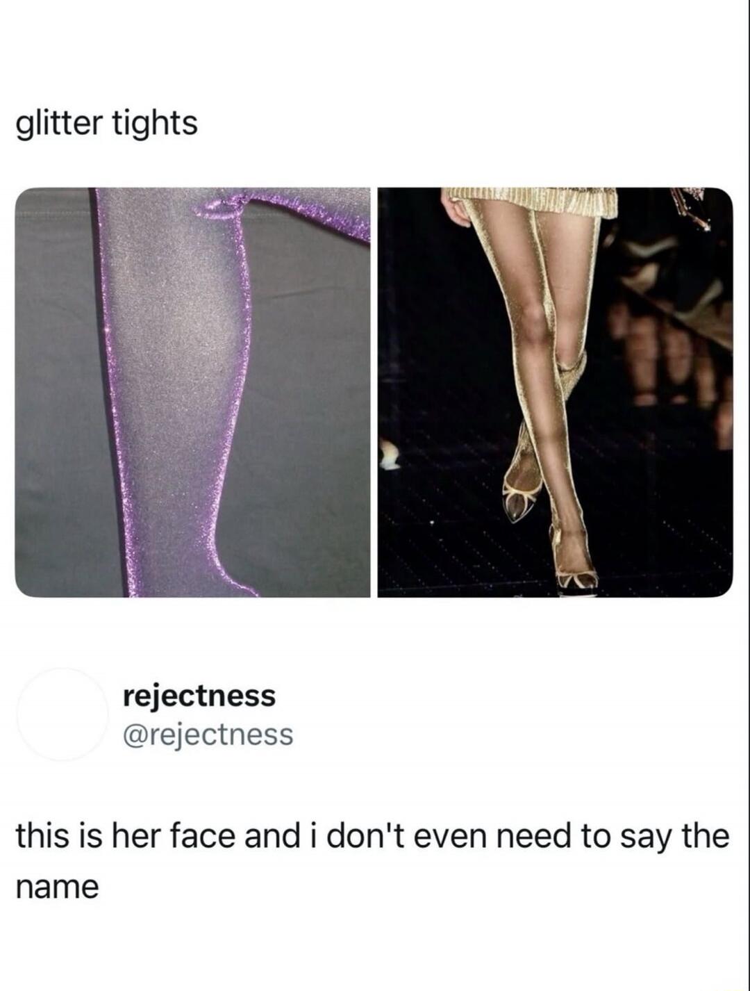 glitter tights

[image of legs in glitter tights] [image of legs in sheer tights]

rejectness
@rejectness

this is her face and i don't even need to say the name