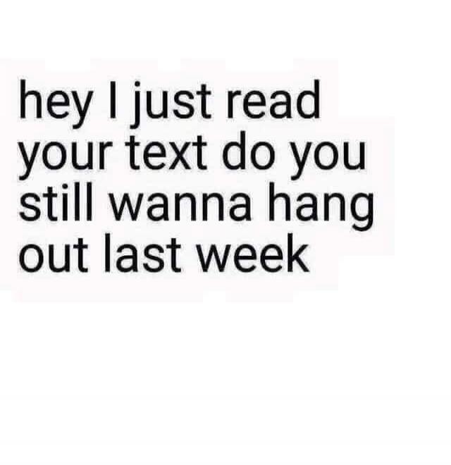 hey I just read your text do you still wanna hang out last week