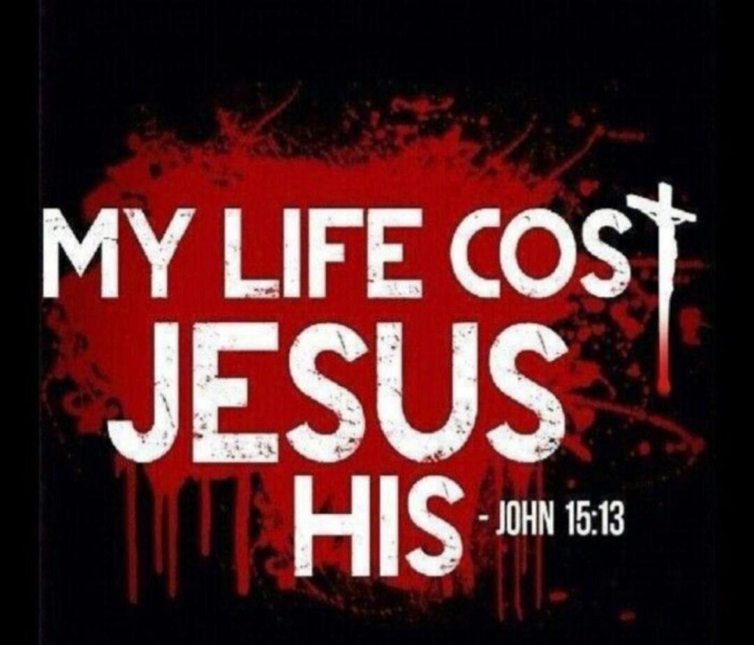 MY LIFE COST JESUS HIS - JOHN 15:13
