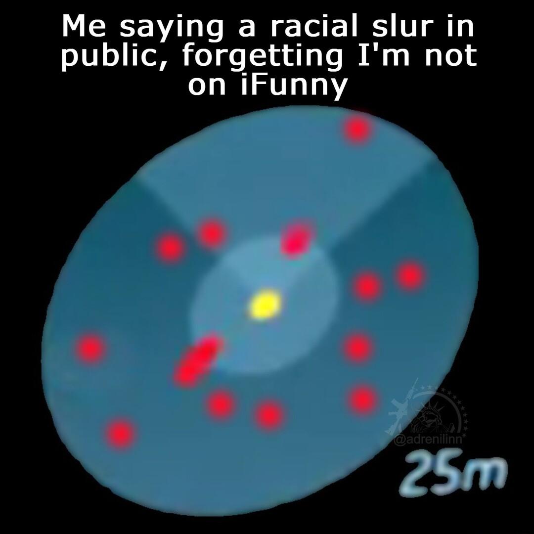 Me saying a racial slur in o101 ToR oY gs uu oY I Ao W1 Te1 4 on iFunny
