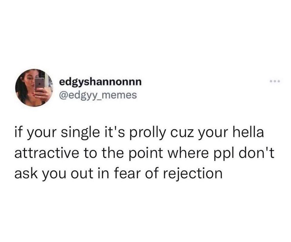 k edgyshannonnn p edgyy memes if your single its prolly cuz your hella attractive to the point where ppl dont ask you out in fear of rejection