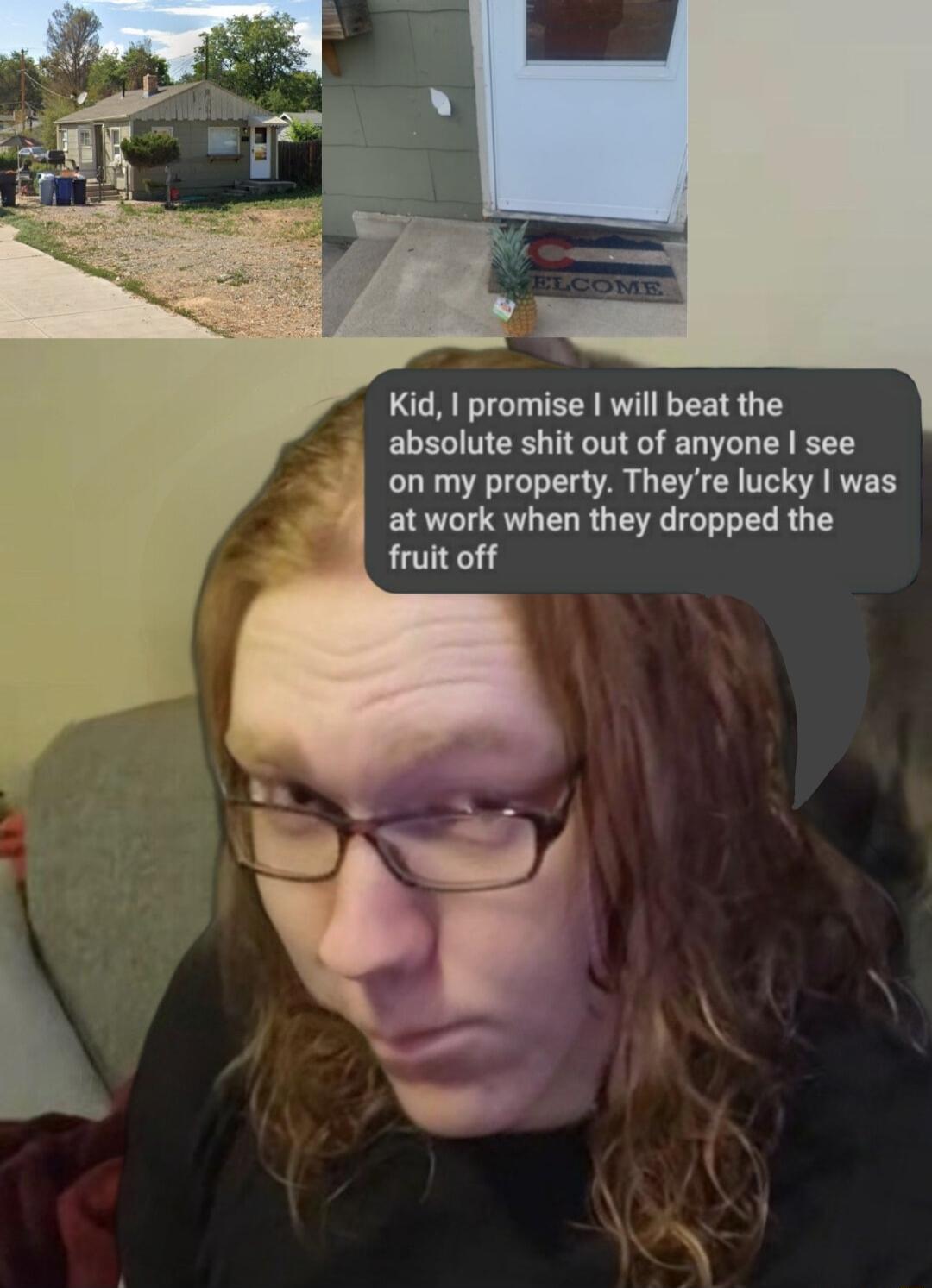 Kid promise will beat the absolute shit out of anyone see on my property Theyre lucky was at work when they dropped the fruit off