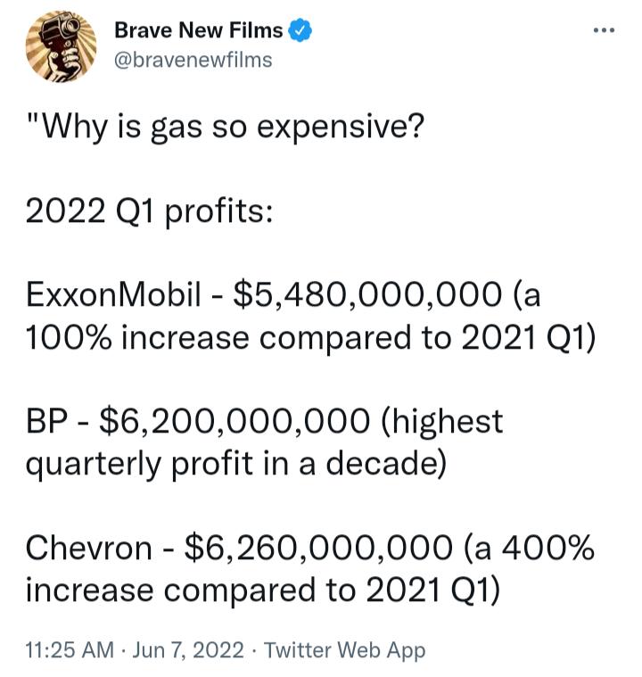 Brave New Films bravenewfilms Why is gas so expensive 2022 Q1 profits ExxonMobil 5480000000 a 100 increase compared to 2021 Q1 BP 6200000000 highest quarterly profit in a decade Chevron 6260000000 a 400 increase compared to 2021 Q1 1125 AM Jun 7 2022 Twitter Web App