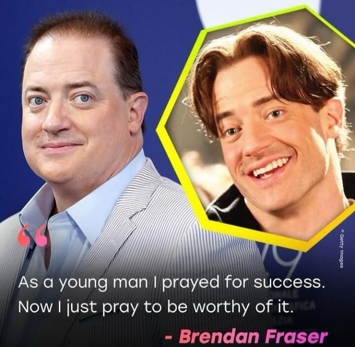 As a young man I prayed for success. Now I just pray to be worthy of it. - Brendan Fraser