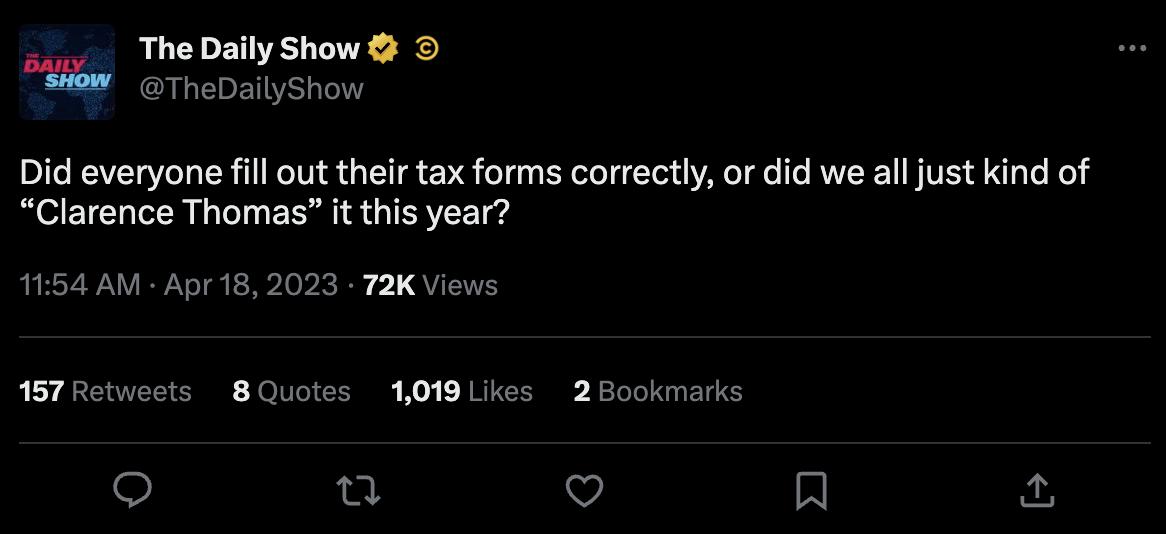 The Daily Show Wow TneDailyshow Did everyone fill out their tax forms correctly or did we all just kind of Clarence Thomas it this year 1154 AM Apr 18 2023 T2K Views 157 Retweets 8Quotes 1019 Likes 2Bookmarks u V 3