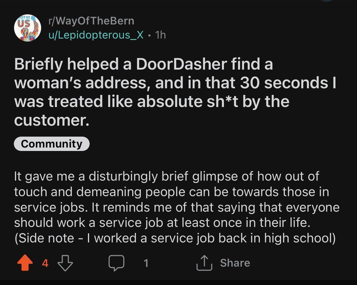 1WayOfTheBern ulLepidopterous_X 1h EIET G Rl EEL TR T T TR T oSN R R BT ORI T E was treated like absolute sht by the customer It gave me a disturbingly brief glimpse of how out of touch and demeaning people can be towards those in service jobs It reminds me of that saying that everyone should work a service job at least once in their ife Side note worked a service job back in high school L Ry G 1 