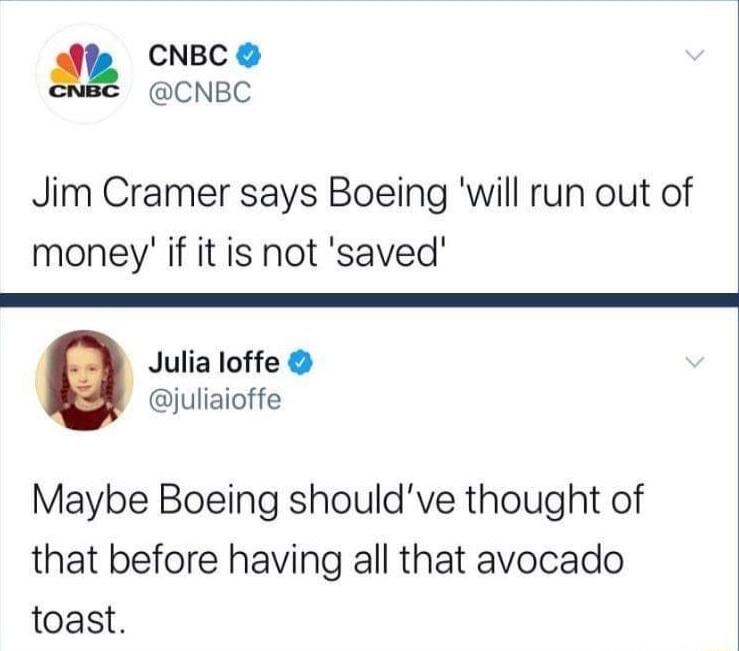 CNBC CNBC Jim Cramer says Boeing will run out of money if it is not saved Julia loffe juliaioffe Maybe Boeing shouldve thought of that before having all that avocado toast