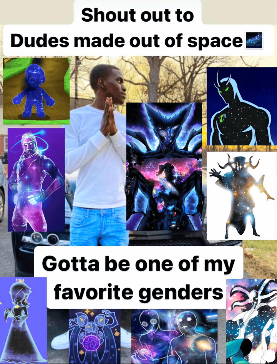 Shout out to Dudes made out of space _ Gotta be one of my favorite genders