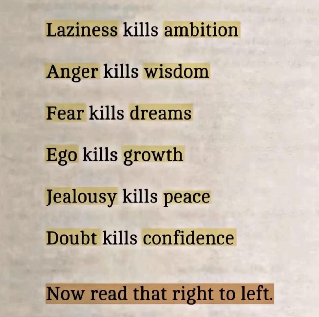 Laziness kills ambition Anger kills wisdom Fear kills dreams Ego kills growth Jealousy kills peace Doubt kills confidence