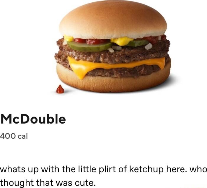 McDouble 400 cal whats up with the little plirt of ketchup here who thought that was cute