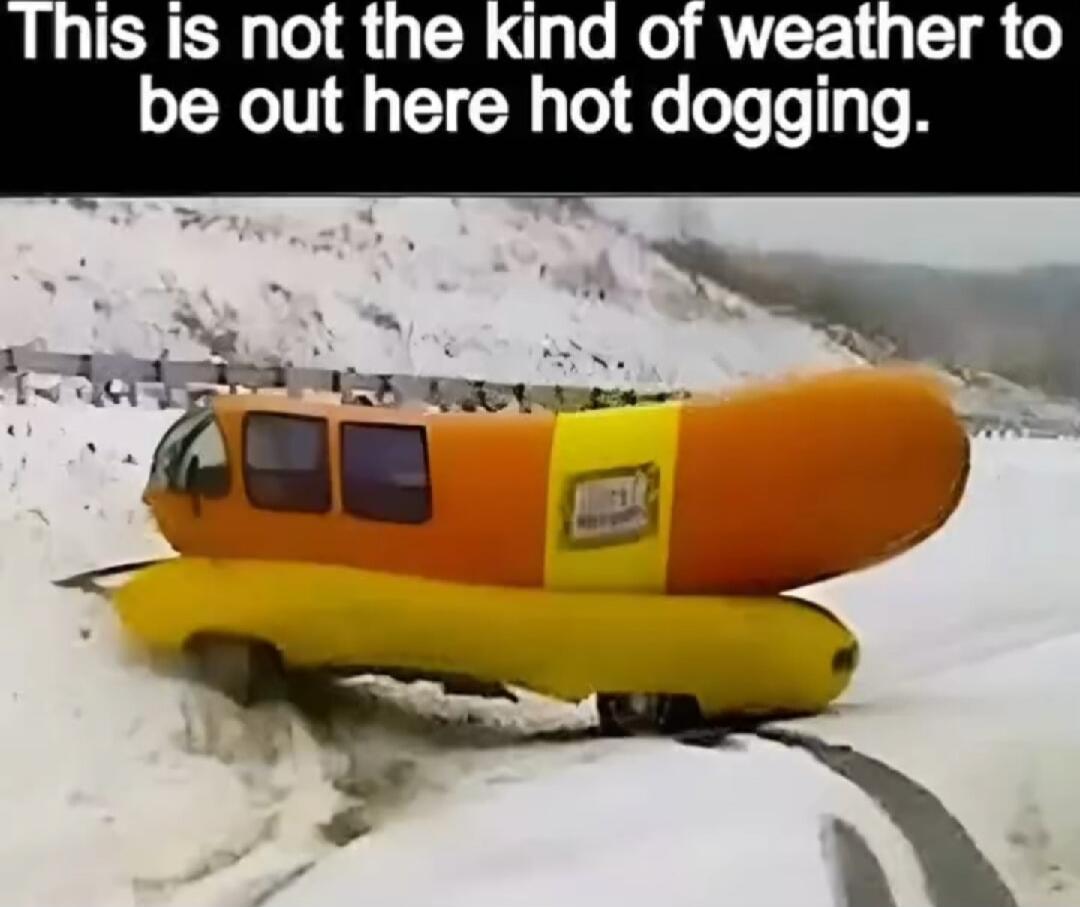 This is not the kind of weather to be out here hot dogging.