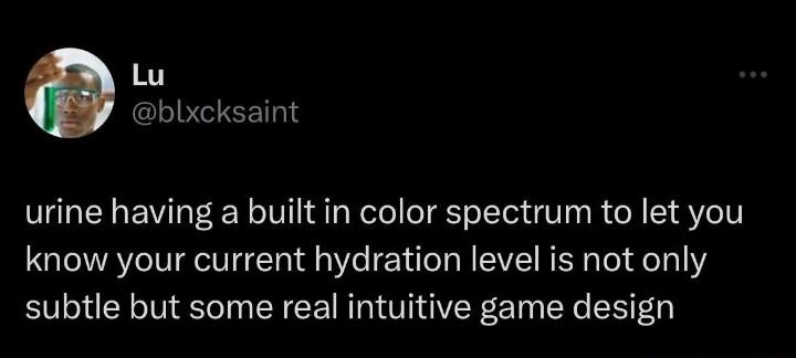 Lu Dblxcksaint urine having a built in color spectrum to let you know your current hydration level is not only subtle but some real intuitive game design