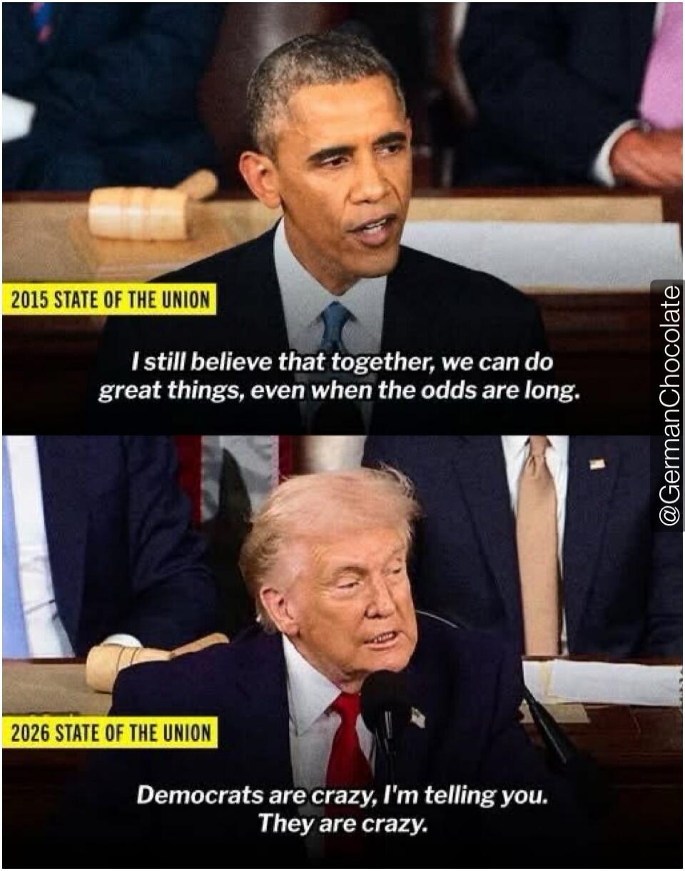 2015 STATE OF THE UNION I still believe that together, we can do great things, even when the odds are long. 2026 STATE OF THE UNION Democrats are crazy, I'm telling you. They are crazy.