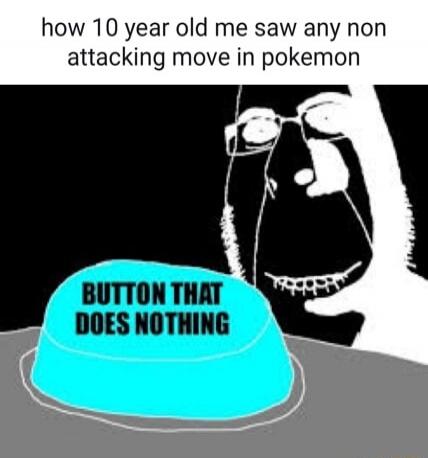 how 10 year old me saw any non attacking move in pokemon BUTTON THAT DOES NOTHING