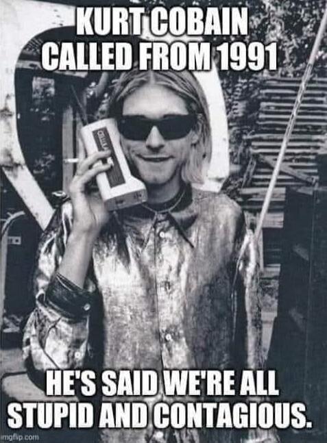 CALLED FROM 1991\nHE'S SAID WE'RE ALL STUPID AND CONTAGIOUS.