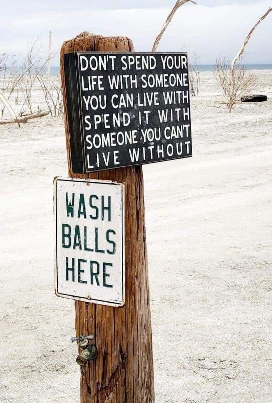 DON'T SPEND YOUR LIFE WITH SOMEONE YOU CAN LIVE WITH SPEND IT WITH SOMEONE YOU CAN'T LIVE WITHOUT
WASH BALLS HERE