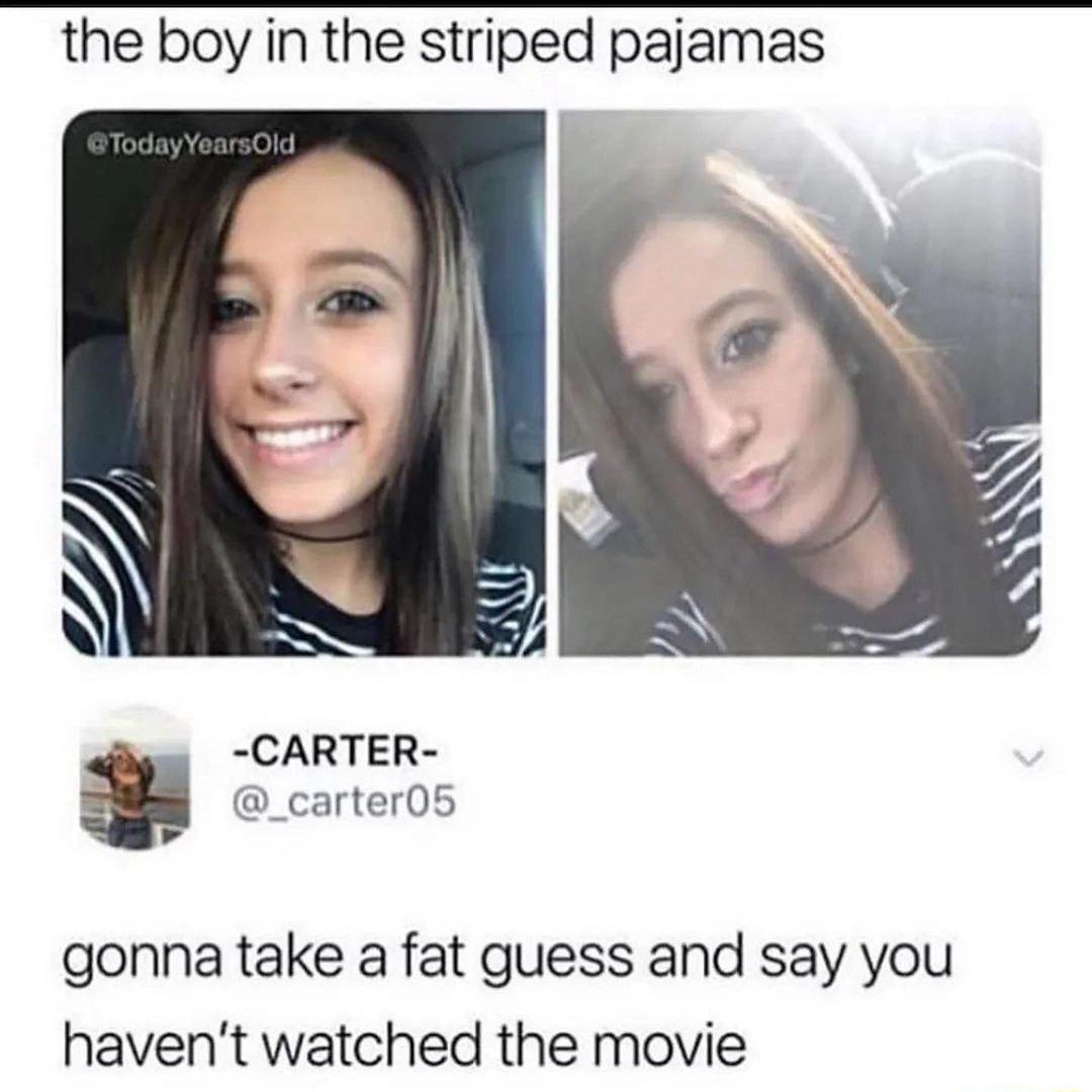 the boy in the striped pajamas CARTER g _carter05 gonna take a fat guess and say you havent watched the movie