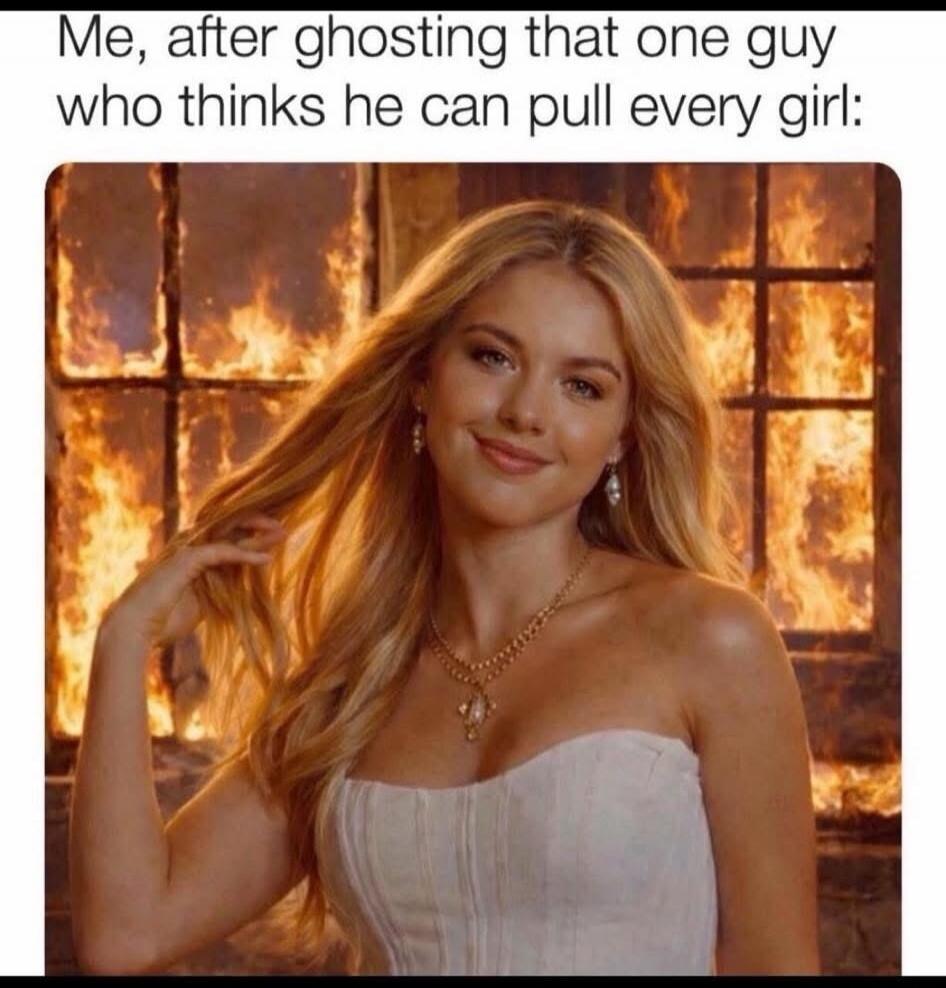 Me, after ghosting that one guy who thinks he can pull every girl: