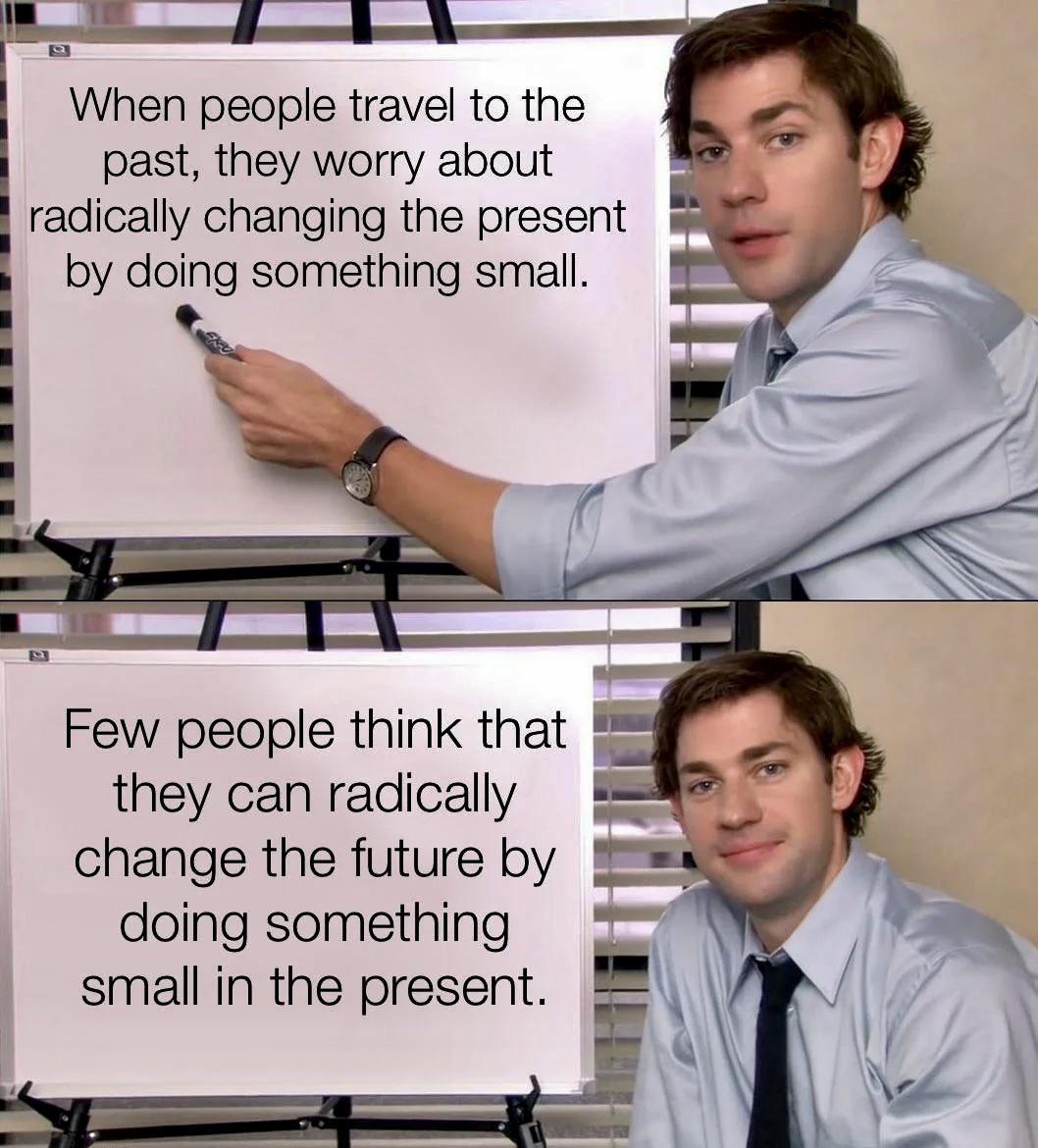 When people travel to the past they worry about radically changing the present by doing something small doing something small in the present