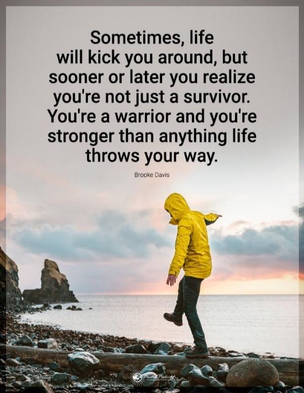 Sometimes, life will kick you around, but sooner or later you realize you're not just a survivor. You're a warrior and you're stronger than anything life throws your way.

Brooke Davis