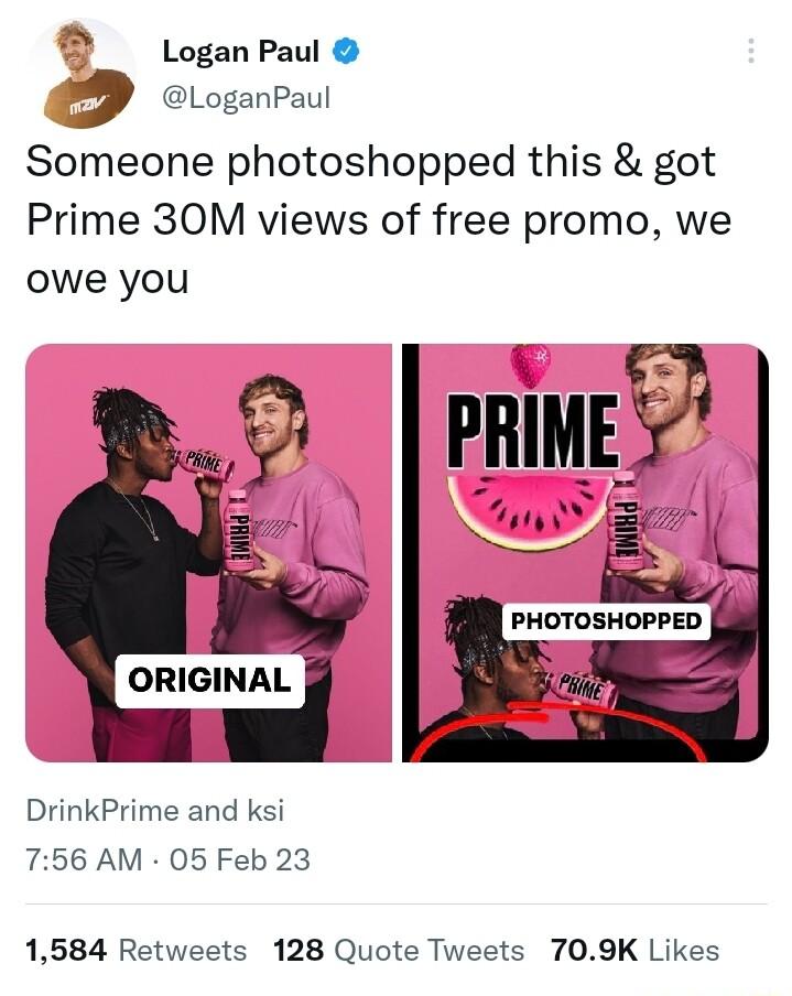 LoganPaul LoganPaul Someone photoshopped this got Prime 30M views of free promo we owe you IIIIMESS3 ORIGINAL DrinkPrime and ksi 756 AM 05 Feb 23 1584 Retweets 128 Quote Tweets 709K Likes