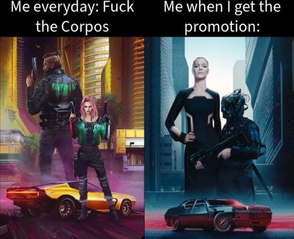 Me everyday Fuck Me when get the the Corpos promotion