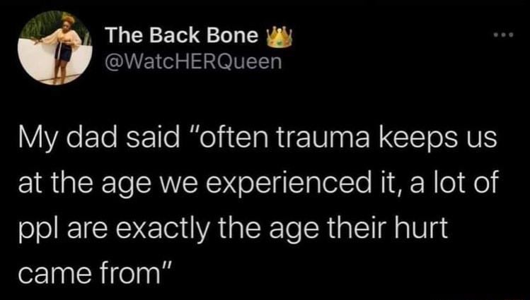 o The Back Bone i E o5 SOV My dad said often trauma keeps us at the age we experienced it a lot of ppl are exactly the age their hurt eIncRireln
