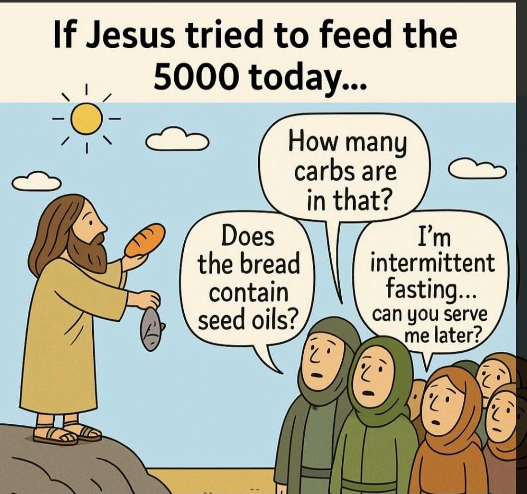 If Jesus tried to feed the 5000 today... 
How many carbs are in that? 
Does the bread contain oils? 
I'm intermittent fasting... can you serve me later?