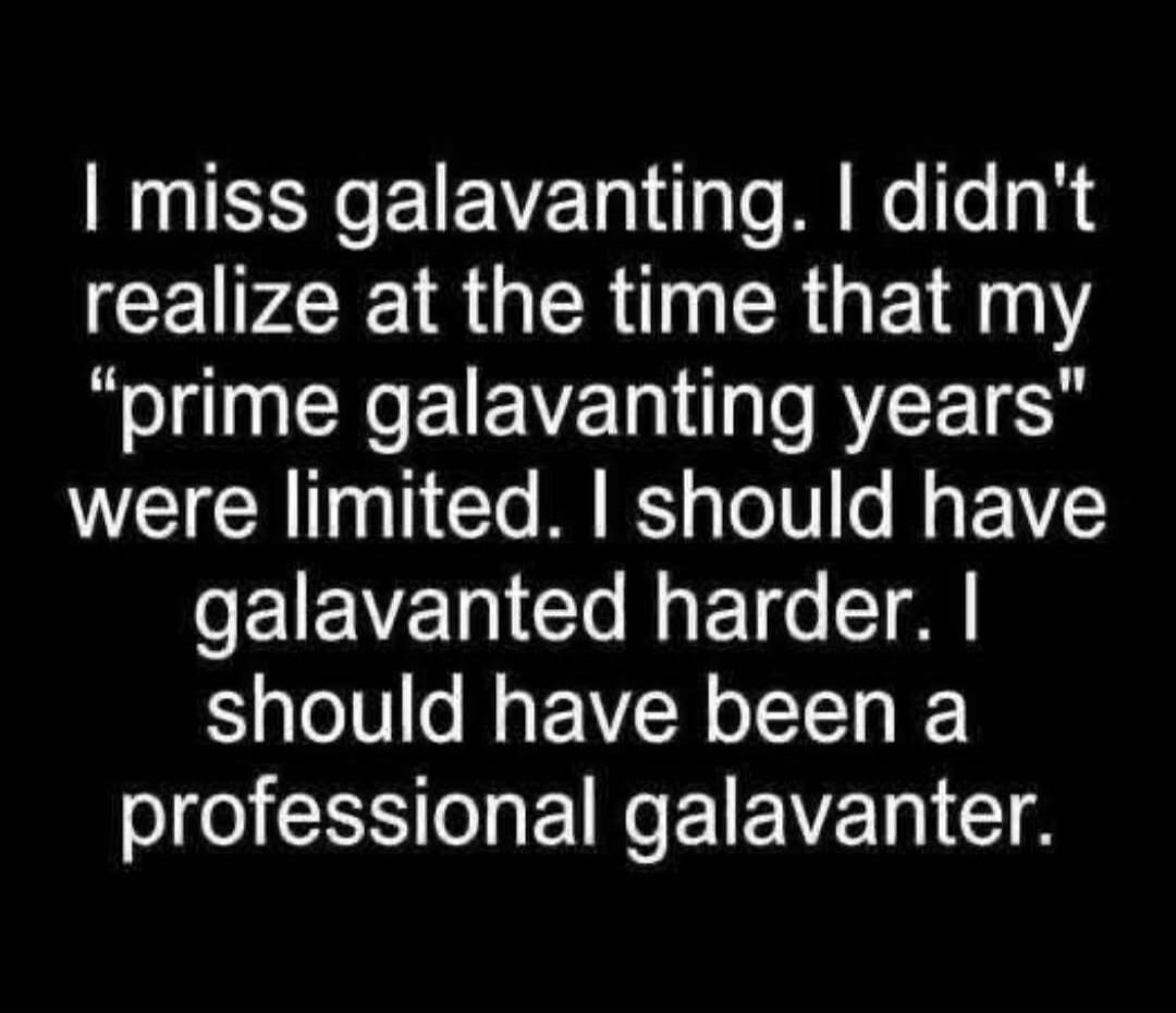 I miss galavanting. I didn't realize at the time that my 