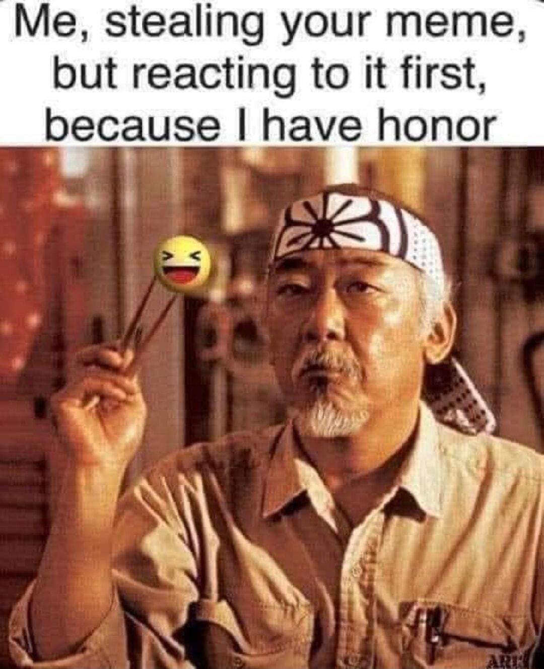 Me stealing your meme but reacting to it first because have honor