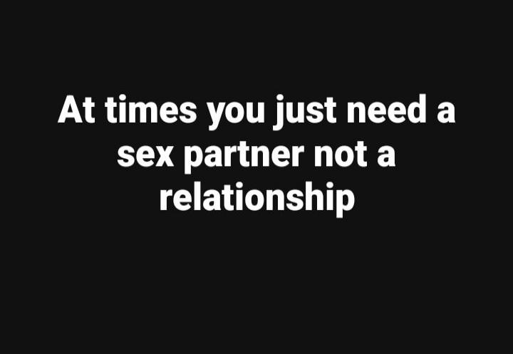 At times you just need a sex partner not a relationship